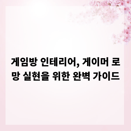 게임방 인테리어, 게이머 로망 실현을 위한 완벽 가이드