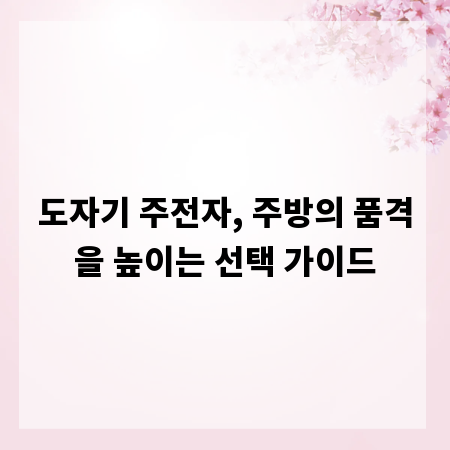 도자기 주전자, 주방의 품격을 높이는 선택 가이드