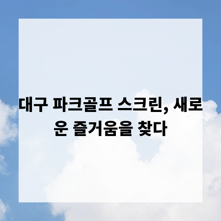 대구 파크골프 스크린, 새로운 즐거움을 찾다