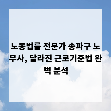 노동법률 전문가 송파구 노무사, 달라진 근로기준법 완벽 분석