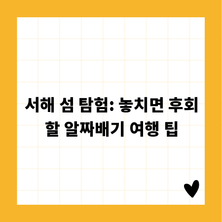 서해 섬 탐험: 놓치면 후회할 알짜배기 여행 팁