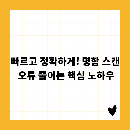 빠르고 정확하게! 명함 스캔 오류 줄이는 핵심 노하우