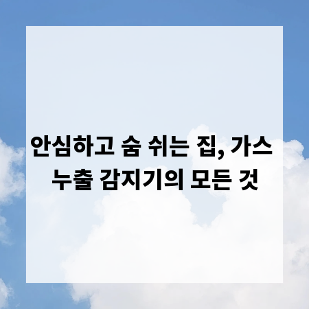 안심하고 숨 쉬는 집, 가스 누출 감지기의 모든 것