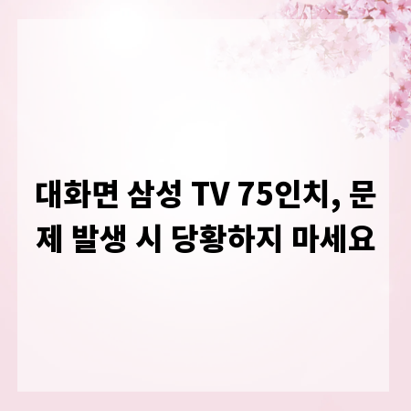 대화면 삼성 TV 75인치, 문제 발생 시 당황하지 마세요