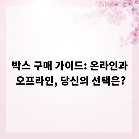 박스 구매 가이드: 온라인과 오프라인, 당신의 선택은?