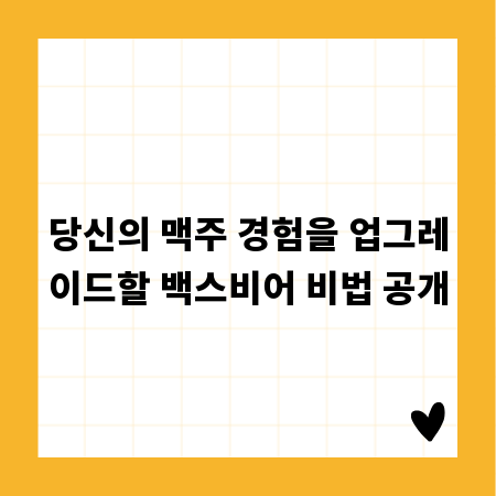 당신의 맥주 경험을 업그레이드할 백스비어 비법 공개