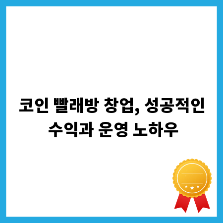 코인 빨래방 창업, 성공적인 수익과 운영 노하우
