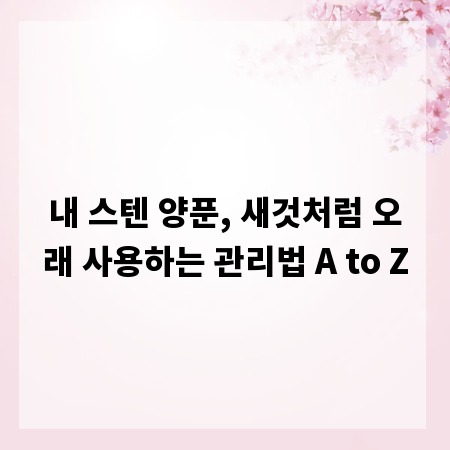 내 스텐 양푼, 새것처럼 오래 사용하는 관리법 A to Z