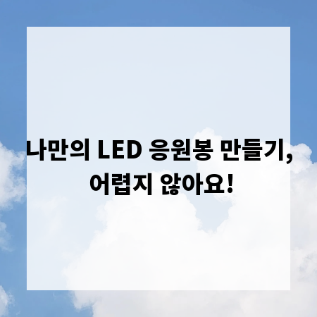 나만의 LED 응원봉 만들기, 어렵지 않아요!