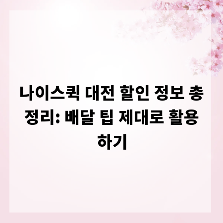 나이스퀵 대전 할인 정보 총정리: 배달 팁 제대로 활용하기