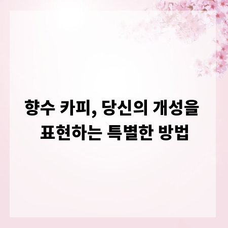 향수 카피, 당신의 개성을 표현하는 특별한 방법