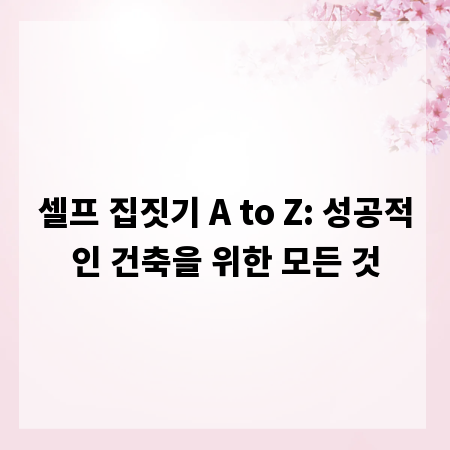 셀프 집짓기 A to Z: 성공적인 건축을 위한 모든 것