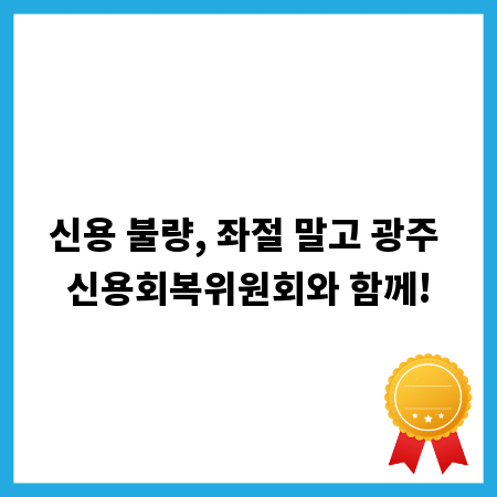 신용 불량, 좌절 말고 광주 신용회복위원회와 함께!