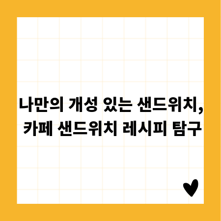 나만의 개성 있는 샌드위치, 카페 샌드위치 레시피 탐구