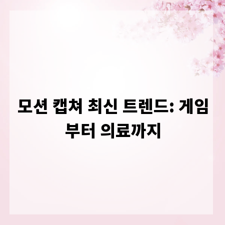 모션 캡쳐 최신 트렌드: 게임부터 의료까지