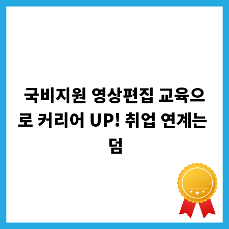 국비지원 영상편집 교육으로 커리어 UP! 취업 연계는 덤