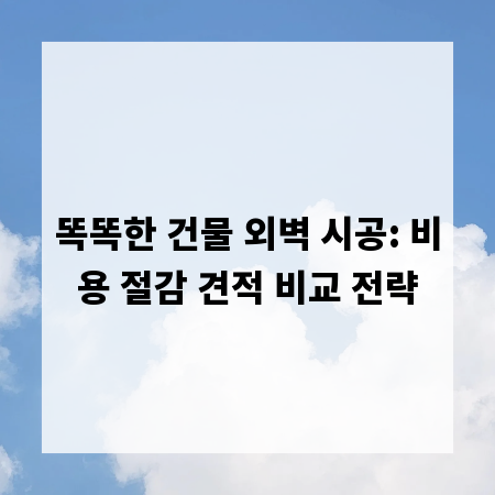 똑똑한 건물 외벽 시공: 비용 절감 견적 비교 전략