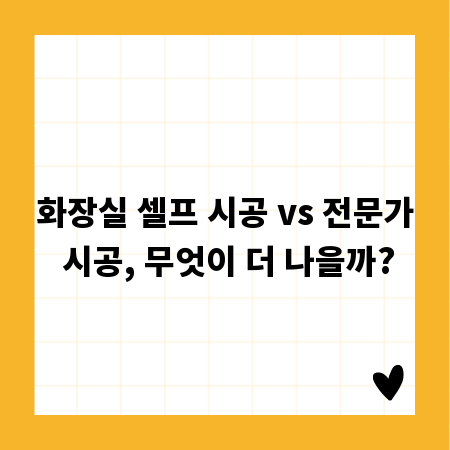 화장실 셀프 시공 vs 전문가 시공, 무엇이 더 나을까?