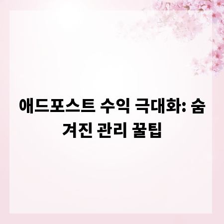 애드포스트 수익 극대화: 숨겨진 관리 꿀팁