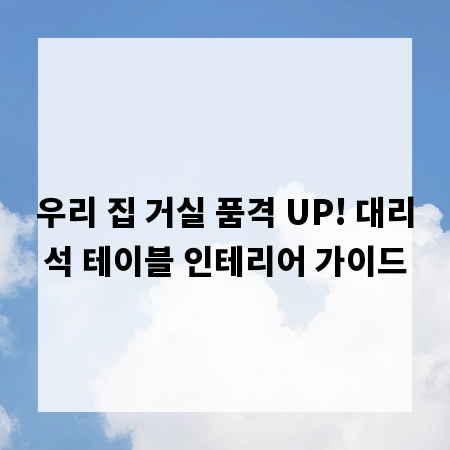 우리 집 거실 품격 UP! 대리석 테이블 인테리어 가이드