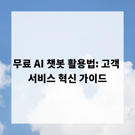 무료 AI 챗봇 활용법: 고객 서비스 혁신 가이드