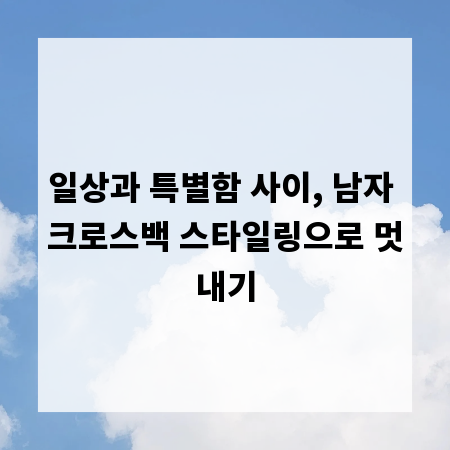 일상과 특별함 사이, 남자 크로스백 스타일링으로 멋내기