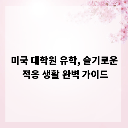 미국 대학원 유학, 슬기로운 적응 생활 완벽 가이드