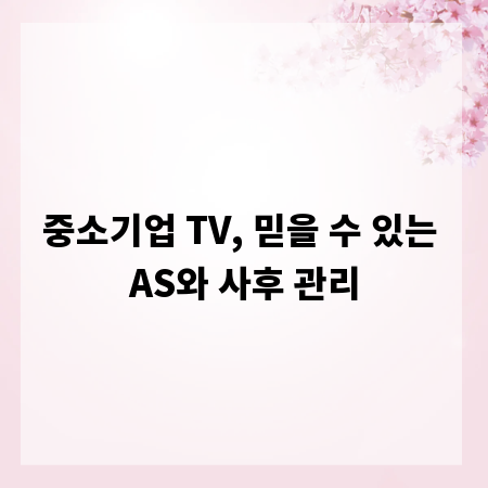 중소기업 TV, 믿을 수 있는 AS와 사후 관리