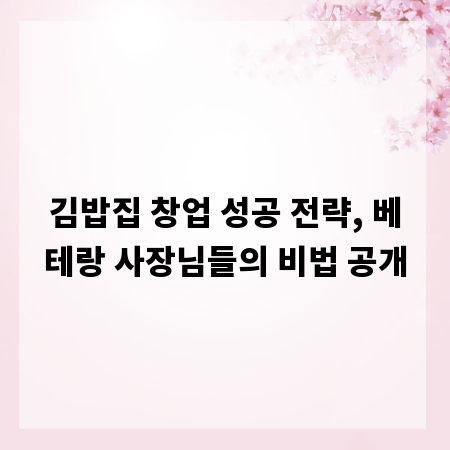 김밥집 창업 성공 전략, 베테랑 사장님들의 비법 공개