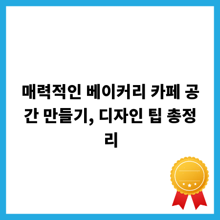 매력적인 베이커리 카페 공간 만들기, 디자인 팁 총정리