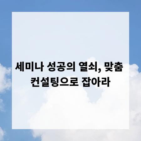 세미나 성공의 열쇠, 맞춤 컨설팅으로 잡아라