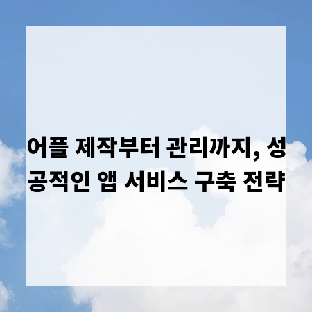 어플 제작부터 관리까지, 성공적인 앱 서비스 구축 전략