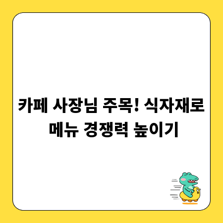 카페 사장님 주목! 식자재로 메뉴 경쟁력 높이기
