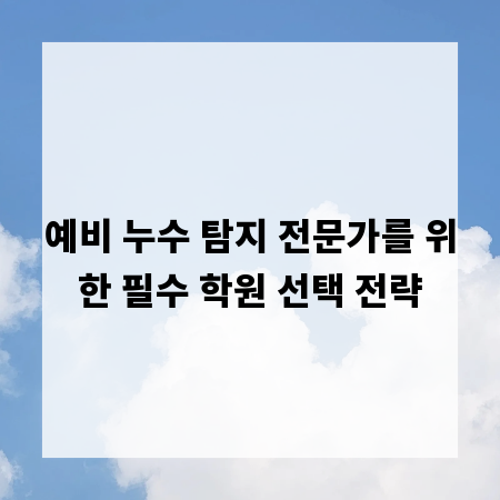 예비 누수 탐지 전문가를 위한 필수 학원 선택 전략