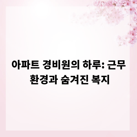 아파트 경비원의 하루: 근무 환경과 숨겨진 복지