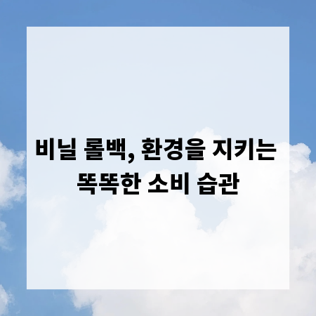 비닐 롤백, 환경을 지키는 똑똑한 소비 습관