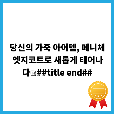 당신의 가죽 아이템, 페니체 엣지코트로 새롭게 태어나다
##title end##