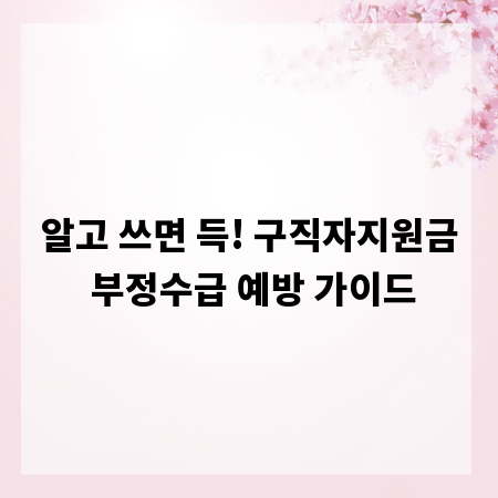 알고 쓰면 득! 구직자지원금 부정수급 예방 가이드