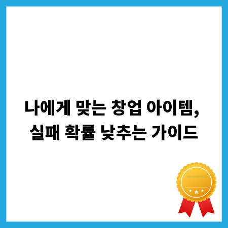 나에게 맞는 창업 아이템, 실패 확률 낮추는 가이드