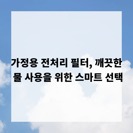 가정용 전처리 필터, 깨끗한 물 사용을 위한 스마트 선택
