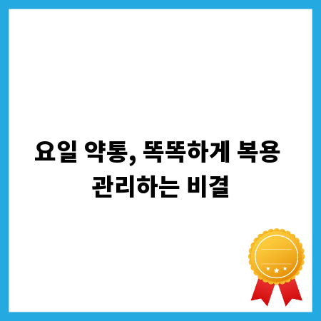 요일 약통, 똑똑하게 복용 관리하는 비결