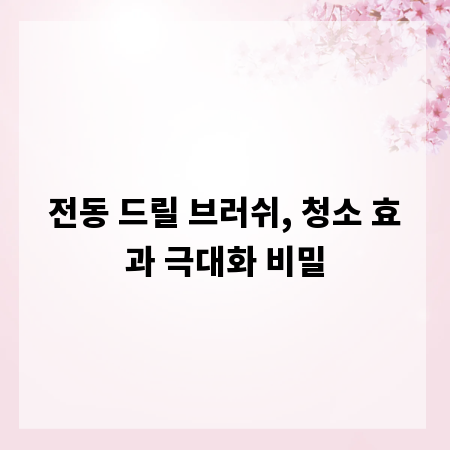 전동 드릴 브러쉬, 청소 효과 극대화 비밀