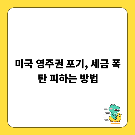미국 영주권 포기, 세금 폭탄 피하는 방법