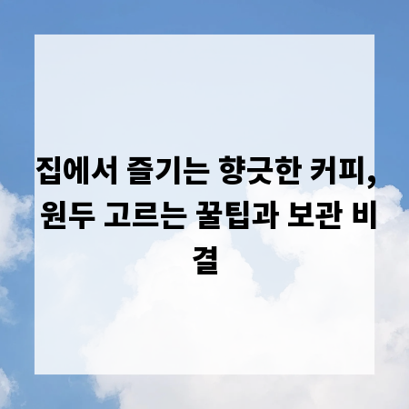 집에서 즐기는 향긋한 커피, 원두 고르는 꿀팁과 보관 비결