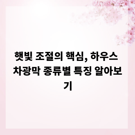 햇빛 조절의 핵심, 하우스 차광막 종류별 특징 알아보기