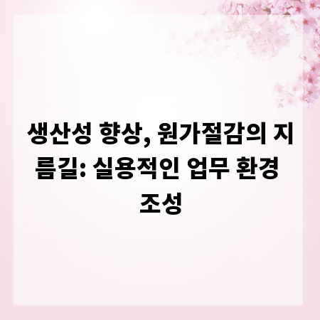 생산성 향상, 원가절감의 지름길: 실용적인 업무 환경 조성
