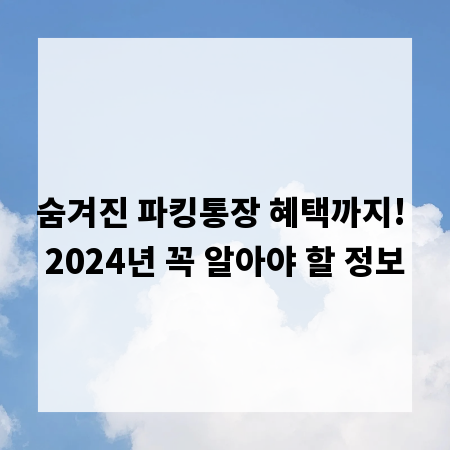숨겨진 파킹통장 혜택까지! 2024년 꼭 알아야 할 정보