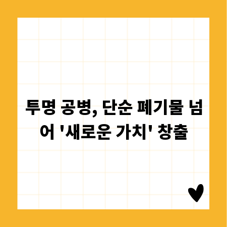 투명 공병, 단순 폐기물 넘어 '새로운 가치' 창출