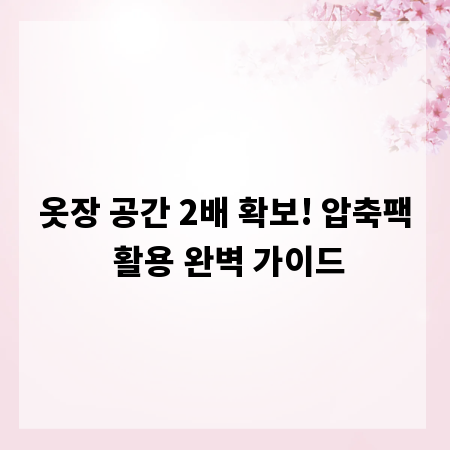 옷장 공간 2배 확보! 압축팩 활용 완벽 가이드