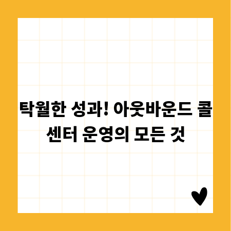 탁월한 성과! 아웃바운드 콜센터 운영의 모든 것